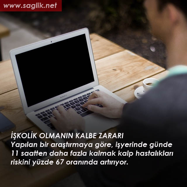 İŞ KOLİK OLMANIN KALBE ZARARI Yapılan bir araştırmaya göre, işyerinde günde 11 saatten daha fazla kalmak kalp hastalıkları riskini yüzde 67 oranında artırıyor.