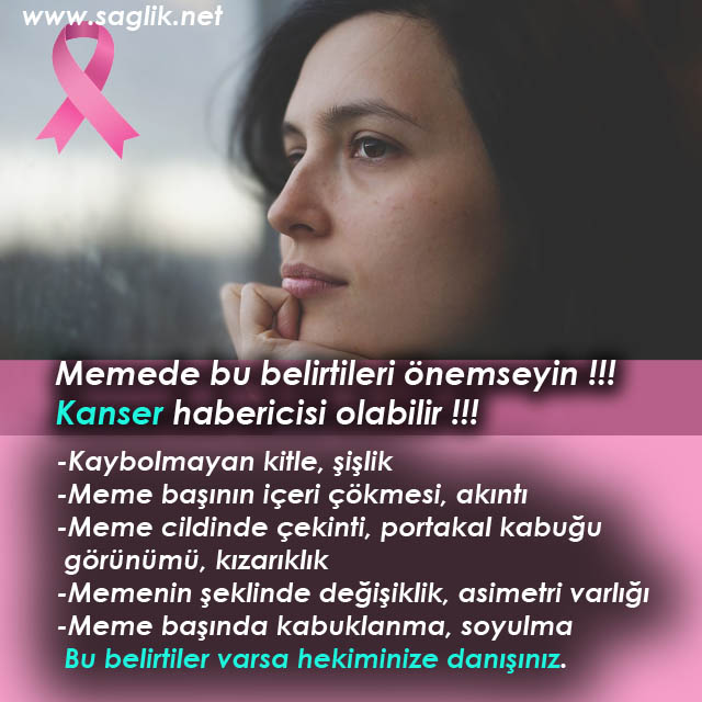 Memede bu belirtileri önemseyin Kanser habericisi olabilir. -Kaybolmayan kitle, şişlik -Meme başının içeri çökmesi, akıntı -Meme cildinde çekinti, portakal kabuğu görünümü, kızarıklık -Memenin şeklinde değişiklik, asimetri varlığı -Meme başında kabuklanma, soyulma Bu belirtiler varsa hekiminize danışınız.