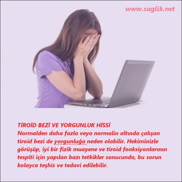 TİROİD BEZİ VE PROMLEMLERİ Normalden daha fazla veya normalin altında çalışan tiroid bezi de yorgunluğa neden olabilir. Hekiminizle görüşüp, iyi bir fizik muayene ve tiroid fonksiyonlarının tespiti için yapılan bazı tetkikler sonucunda, bu sorun kolayca teşhis ve tedavi edilebilir.