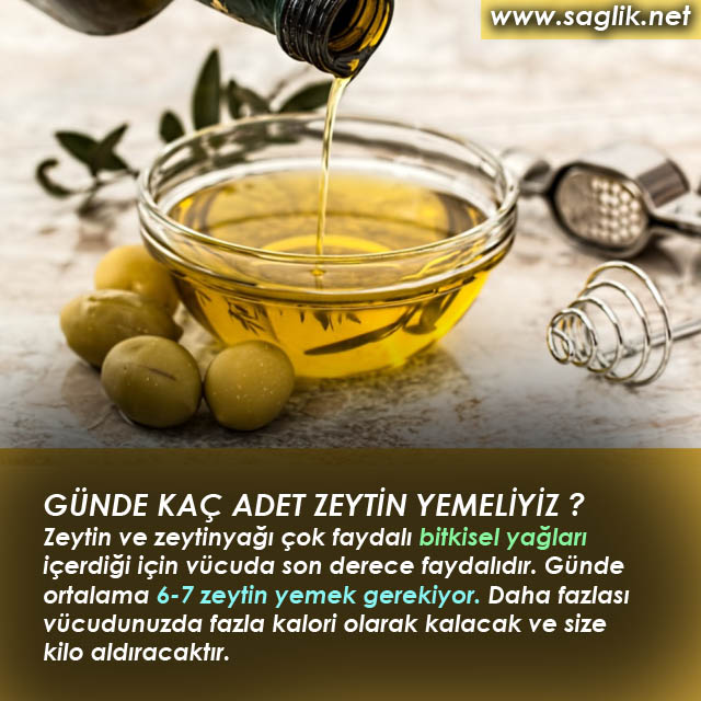 GÜNDE KAÇ ADET ZEYTİN YEMELİYİZ ? Zeytin ve zeytinyağı çok faydalı bitkisel yağları içerdiği için vücuda son derece faydalıdır. Günde ortalama 6-7 zeytin yemek gerekiyor. Daha fazlası vücudunuzda fazla kalori olarak kalacak ve size kilo aldıracaktır.