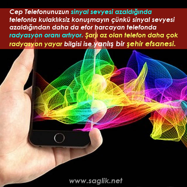 Cep Telefonunuzun sinyal sevyesi azaldığında  telefonla kulaklıkszı konuşmayın çünkü sinyal sevyesi azaldığından daha da efor harcayan telefonda radyasyon oranı artıyor. Şarjı az olan telefon daha çok radyasyon yayar bilgisi ise yanlış bir şehir efsanesi.