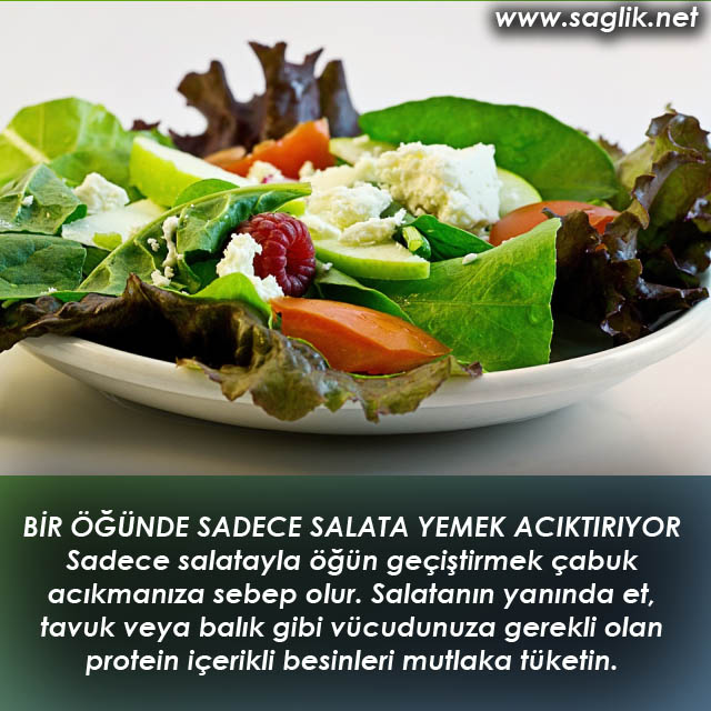 Sadece salatayla öğün geçiştirmek çabuk acıkmanıza sebep olur. Salatanın yanında et, tavuk veya balık gibi vücudunuza gerekli olan protein içerikli besinleri mutlaka tüketin.